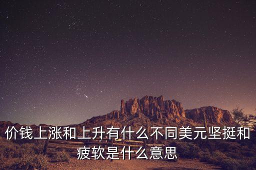 價錢上漲和上升有什么不同美元堅挺和疲軟是什么意思
