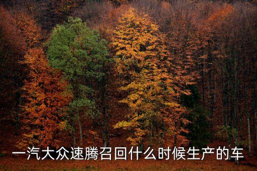 一汽大眾速騰召回什么時(shí)候生產(chǎn)的車