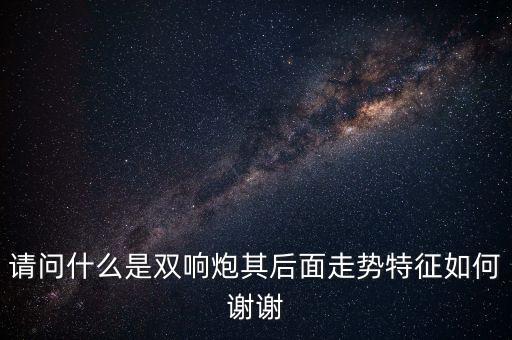 請(qǐng)問(wèn)什么是雙響炮其后面走勢(shì)特征如何謝謝