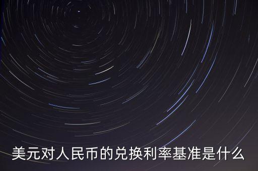美元對人民幣的兌換利率基準是什么