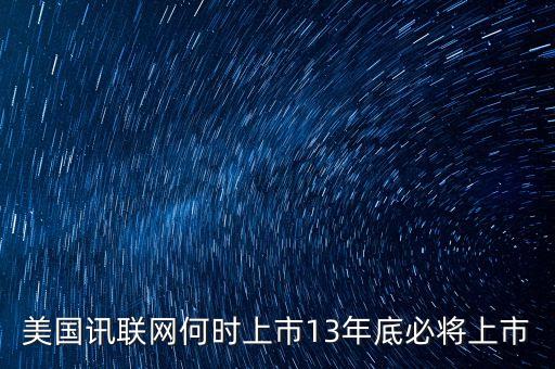 美國訊聯(lián)網(wǎng)何時(shí)上市13年底必將上市