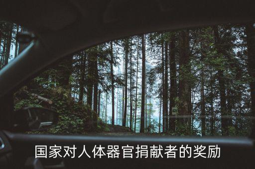 捐獻(xiàn)身體什么會(huì)給獎(jiǎng)金，國家對(duì)人體器官捐獻(xiàn)者的獎(jiǎng)勵(lì)