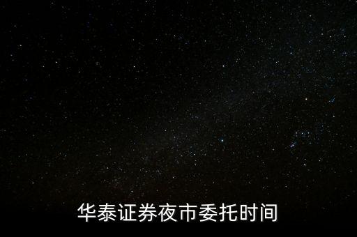 華泰證券夜市委托時間