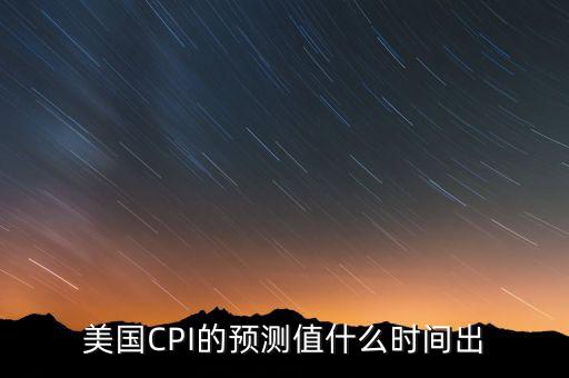 美國CPI的預(yù)測值什么時(shí)間出