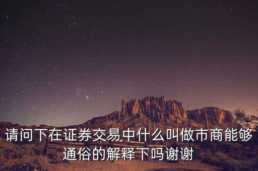 請(qǐng)問(wèn)下在證券交易中什么叫做市商能夠通俗的解釋下嗎謝謝