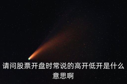 請問股票開盤時(shí)常說的高開低開是什么意思啊