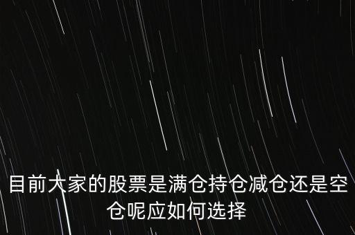 目前大家的股票是滿倉(cāng)持倉(cāng)減倉(cāng)還是空倉(cāng)呢應(yīng)如何選擇