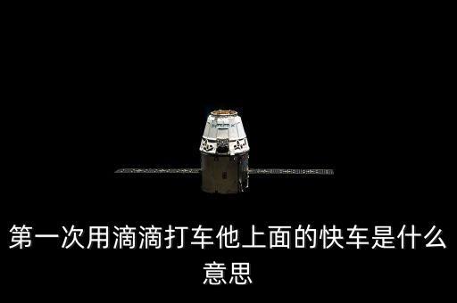 滴滴打車(chē)快車(chē)是什么意思，第一次用滴滴打車(chē)他上面的快車(chē)是什么意思