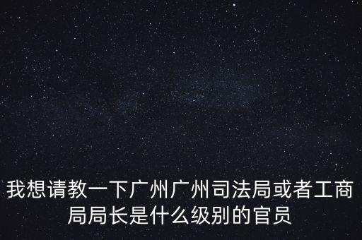 廣州市某局處長是什么級別，廣州鐵路局處長請問是什么級別權(quán)力及管轄范圍大嗎