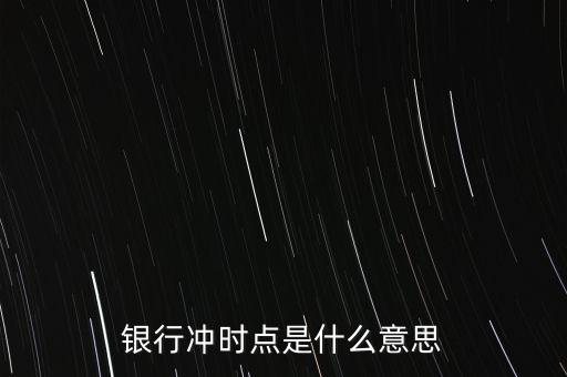 民間銀行沖時點是什么意思，銀行沖時點是什么意思