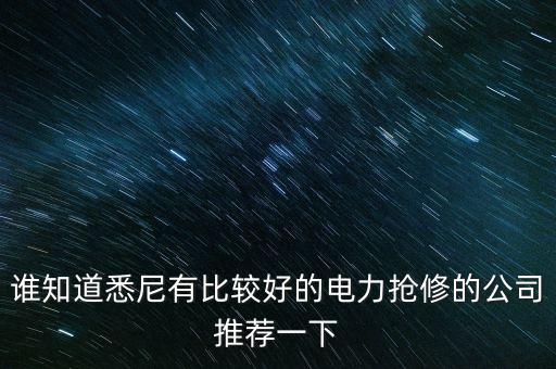 澳洲什么電力公司好，誰(shuí)知道悉尼有比較好的電力搶修的公司推薦一下