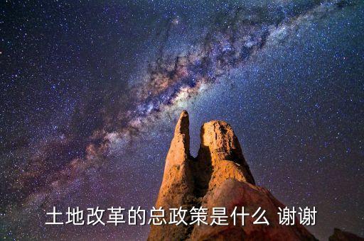 土地改革是什么政策，土地改革的總政策是什么 謝謝