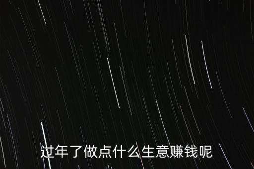 過年了做點什么生意賺錢呢