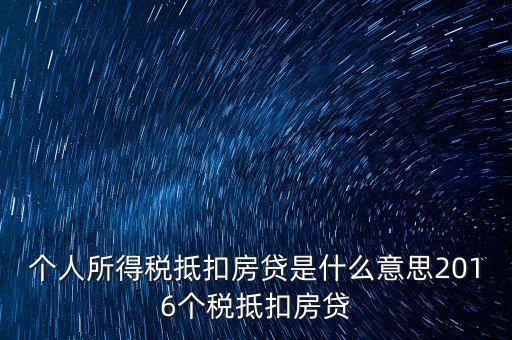 個(gè)人所得稅抵扣房貸是什么意思2016個(gè)稅抵扣房貸