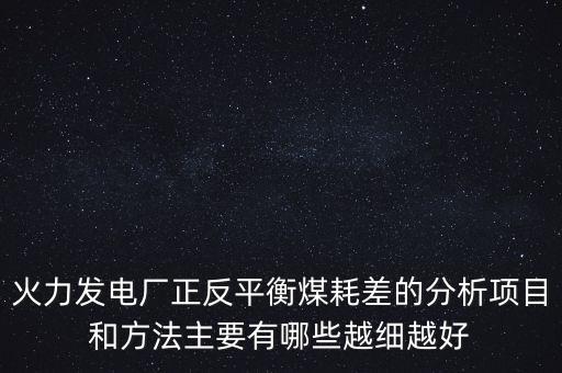 火力發(fā)電廠正反平衡煤耗差的分析項(xiàng)目和方法主要有哪些越細(xì)越好