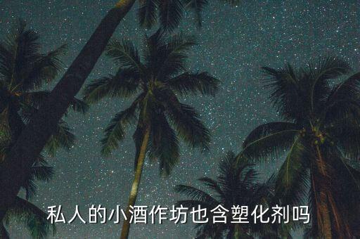 酒鬼酒塑化劑什么時(shí)候被報(bào)道的，私人的小酒作坊也含塑化劑嗎