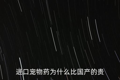 進(jìn)口寵物藥為什么比國產(chǎn)的貴
