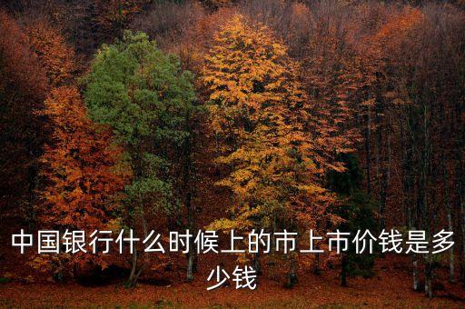 中國銀行什么時候上的市上市價錢是多少錢