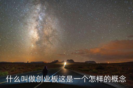 什么叫做創(chuàng)業(yè)板這是一個怎樣的概念