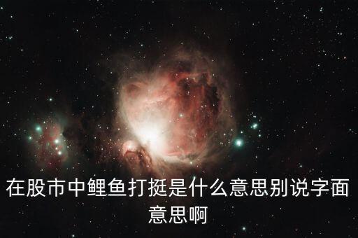 股票神仙打架什么意思，在股市中鯉魚打挺是什么意思別說字面意思啊