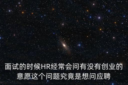 面試的時候HR經(jīng)常會問有沒有創(chuàng)業(yè)的意愿這個問題究竟是想問應(yīng)聘