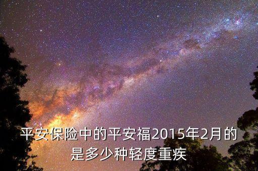 平安保險(xiǎn)中的平安福2015年2月的是多少種輕度重疾