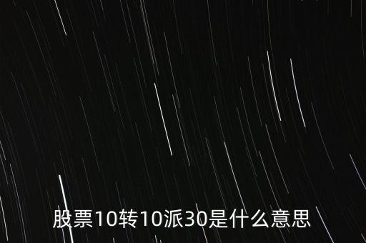 10轉(zhuǎn)10股派30元是什么意思，股票十轉(zhuǎn)十是派30什么意思