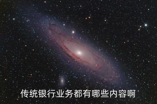 傳統(tǒng)信貸業(yè)務(wù)有什么，傳統(tǒng)銀行業(yè)務(wù)都有哪些內(nèi)容啊
