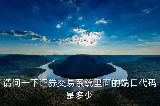 請(qǐng)問(wèn)一下證券交易系統(tǒng)里面的端口代碼是多少