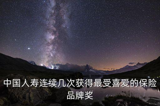 中國人壽連續(xù)幾次獲得最受喜愛的保險(xiǎn)品牌獎(jiǎng)