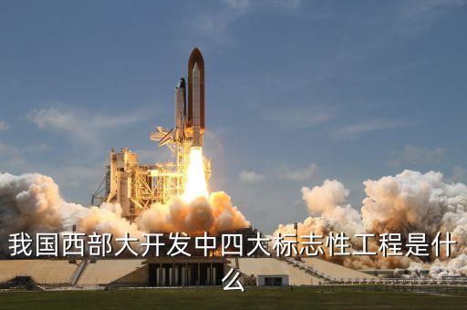 我國西部大開發(fā)中四大標(biāo)志性工程是什么