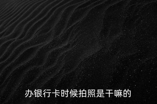 辦銀行卡時候拍照是干嘛的