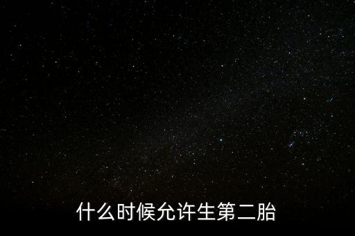 什么時候允許生第二胎