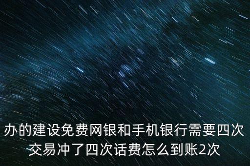 辦的建設免費網(wǎng)銀和手機銀行需要四次交易沖了四次話費怎么到賬2次