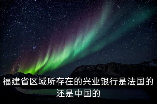 福建省區(qū)域所存在的興業(yè)銀行是法國的還是中國的