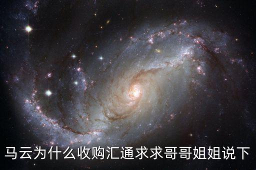 馬云為什么選匯通，馬云為什么收購匯通求求哥哥姐姐說下