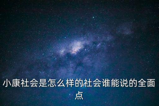 小康社會(huì)是怎么樣的社會(huì)誰能說的全面點(diǎn)