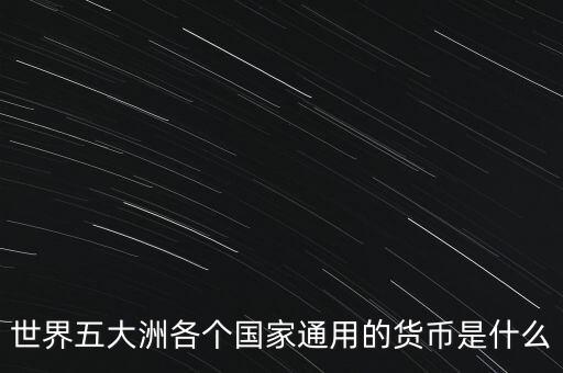 世界五大洲各個國家通用的貨幣是什么