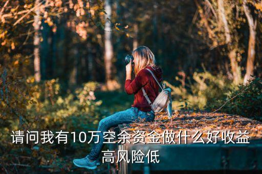 請問我有10萬空余資金做什么好收益高風險低