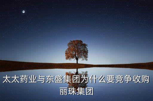 太太藥業(yè)與東盛集團(tuán)為什么要競爭收購麗珠集團(tuán)