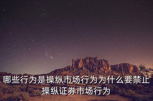 哪些行為是操縱市場(chǎng)行為為什么要禁止操縱證券市場(chǎng)行為