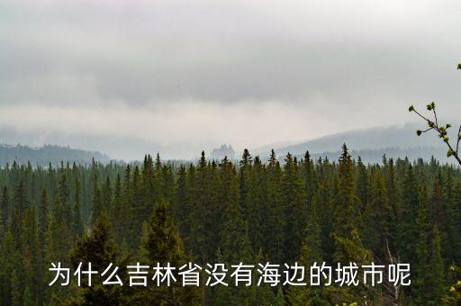 為什么吉林省沒有海邊的城市呢