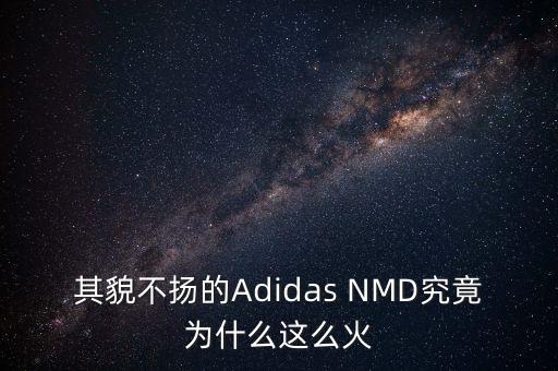 其貌不揚(yáng)的Adidas NMD究竟為什么這么火