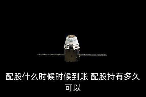 配股什么時候時候到賬 配股持有多久可以
