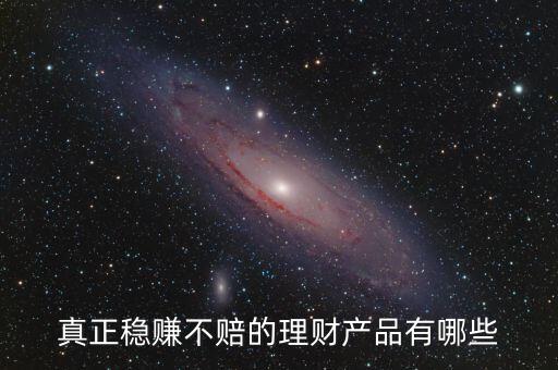 真正穩(wěn)賺不賠的理財產(chǎn)品有哪些