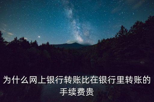 為什么網(wǎng)上銀行轉(zhuǎn)賬比在銀行里轉(zhuǎn)賬的手續(xù)費貴