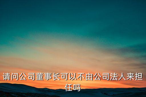 請(qǐng)問公司董事長(zhǎng)可以不由公司法人來擔(dān)任嗎