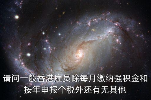 請問一般香港雇員除每月繳納強(qiáng)積金和按年申報(bào)個(gè)稅外還有無其他