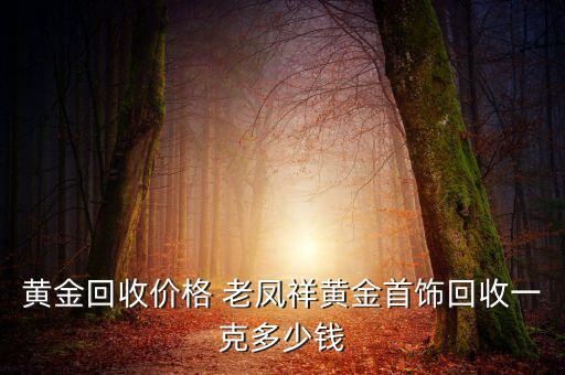 黃金回收價格 老鳳祥黃金首飾回收一克多少錢