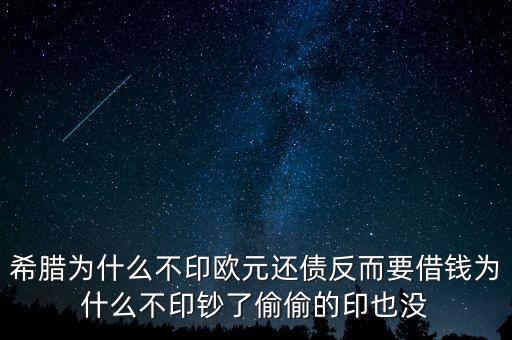 希臘為什么不印鈔票，希臘為什么不印歐元還債反而要借錢為什么不印鈔了偷偷的印也沒